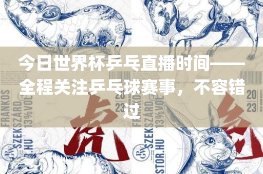 今日世界杯乒乓直播时间——全程关注乒乓球赛事，不容错过