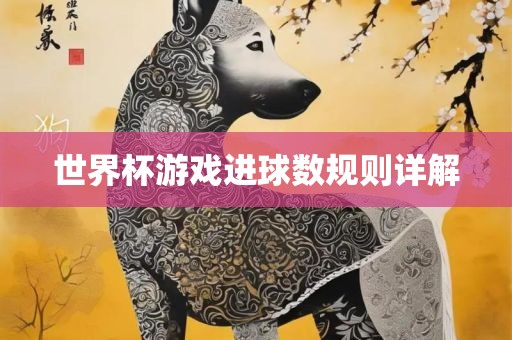 世界杯游戏进球数规则详解