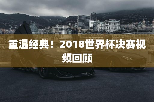重温经典！2018世界杯决赛视频回顾