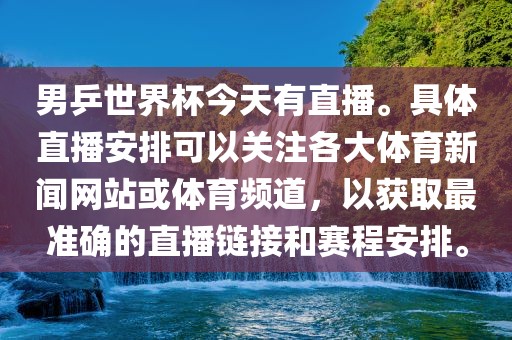 男乒世界杯今天有直播。具体直播安排可以关注各大体育新闻网站或体育频道，以获取最准确的直播链接和赛程安排。