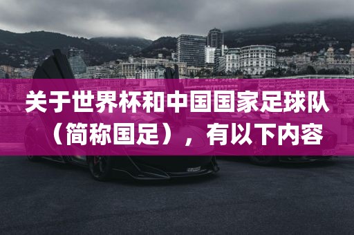 关于世界杯和中国国家足球队（简称国足），有以下内容