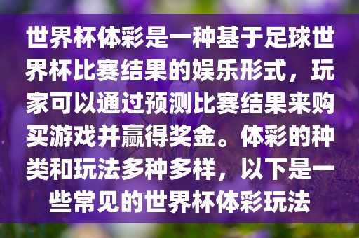 世界杯体彩是一种基于足球世界杯比赛结果的娱乐形式，玩家可以通过预测比赛结果来购买游戏并赢得奖金。体彩的种类和玩法多种多样，以下是一些常见的世界杯体彩玩法