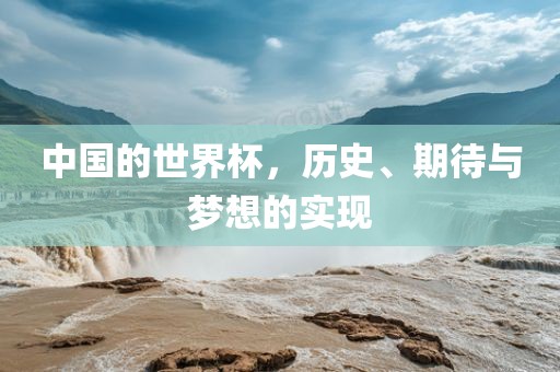 中国的世界杯，历史、期待与梦想的实现