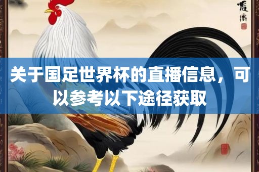 关于国足世界杯的直播信息，可以参考以下途径获取
