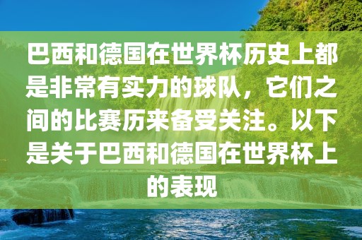 巴西和德国在世界杯历史上都是非常有实力的球队，它们之间的比赛历来备受关注。以下是关于巴西和德国在世界杯上的表现
