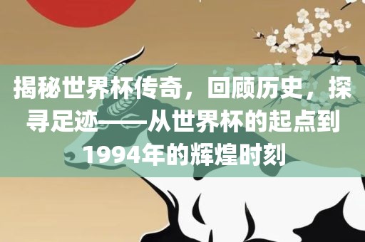 揭秘世界杯传奇，回顾历史，探寻足迹——从世界杯的起点到1994年的辉煌时刻