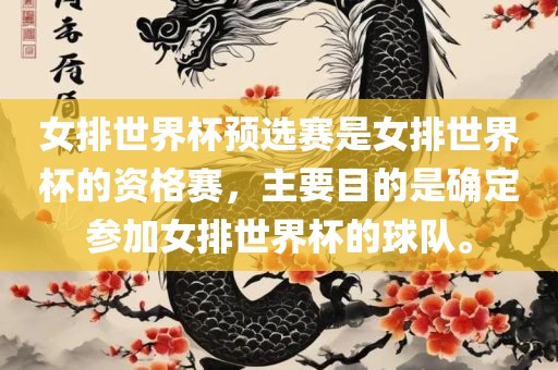 女排世界杯预选赛是女排世界杯的资格赛，主要目的是确定参加女排世界杯的球队。