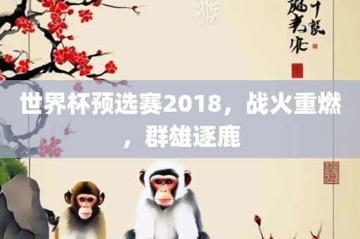 世界杯预选赛2018，战火重燃，群雄逐鹿