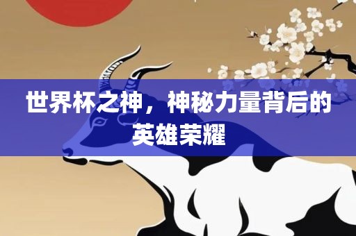 世界杯之神，神秘力量背后的英雄荣耀