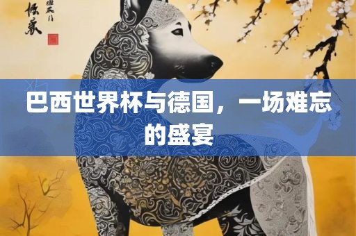 巴西世界杯与德国，一场难忘的盛宴