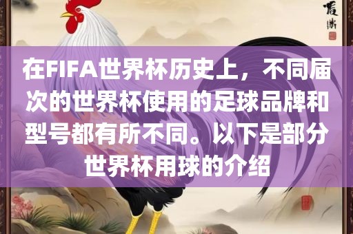 在FIFA世界杯历史上，不同届次的世界杯使用的足球品牌和型号都有所不同。以下是部分世界杯用球的介绍