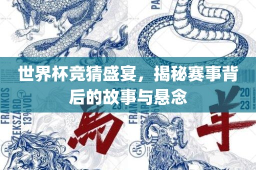 世界杯竞猜盛宴，揭秘赛事背后的故事与悬念