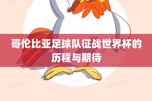 哥伦比亚足球队征战世界杯的历程与期待
