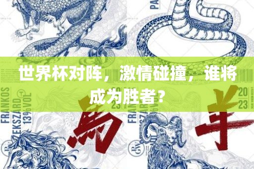 世界杯对阵，激情碰撞，谁将成为胜者？