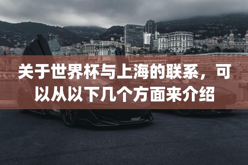 关于世界杯与上海的联系，可以从以下几个方面来介绍