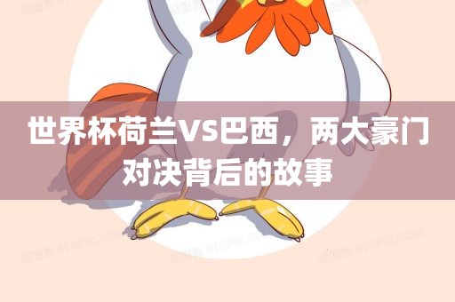 世界杯荷兰VS巴西，两大豪门对决背后的故事