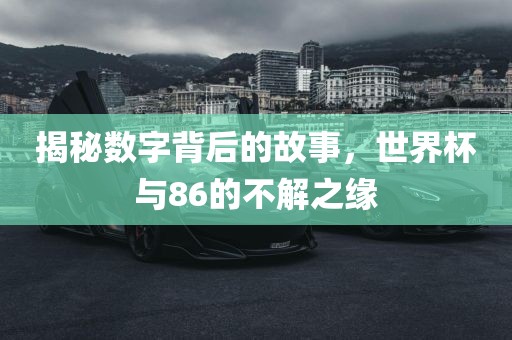 揭秘数字背后的故事，世界杯与86的不解之缘