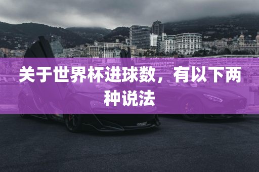 关于世界杯进球数，有以下两种说法