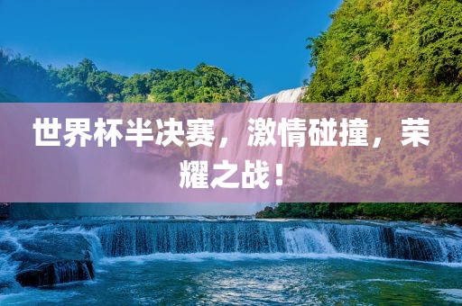 世界杯半决赛，激情碰撞，荣耀之战！