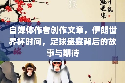 自媒体作者创作文章，伊朗世界杯时间，足球盛宴背后的故事与期待