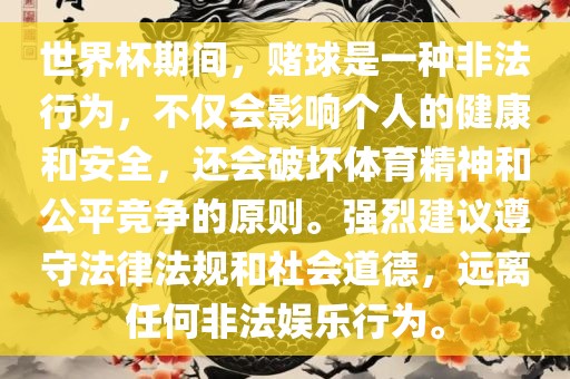 世界杯期间，赌球是一种非法行为，不仅会影响个人的健康和安全，还会破坏体育精神和公平竞争的原则。强烈建议遵守法律法规和社会道德，远离任何非法娱乐行为。