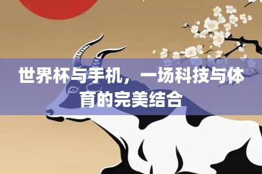 世界杯与手机，一场科技与体育的完美结合