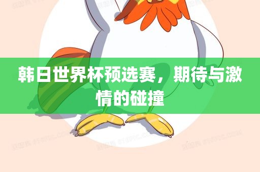 韩日世界杯预选赛，期待与激情的碰撞