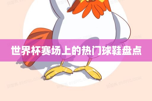 世界杯赛场上的热门球鞋盘点