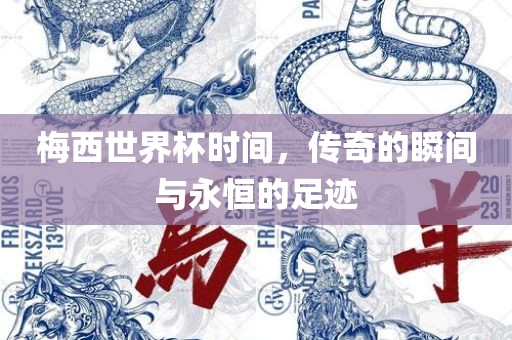 梅西世界杯时间，传奇的瞬间与永恒的足迹