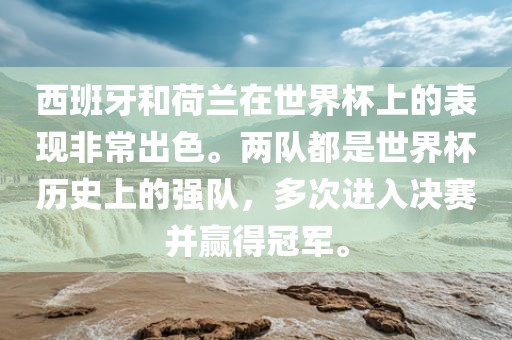 西班牙和荷兰在世界杯上的表现非常出色。两队都是世界杯历史上的强队，多次进入决赛并赢得冠军。