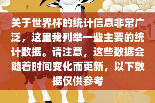 关于世界杯的统计信息非常广泛，这里我列举一些主要的统计数据。请注意，这些数据会随着时间变化而更新，以下数据仅供参考