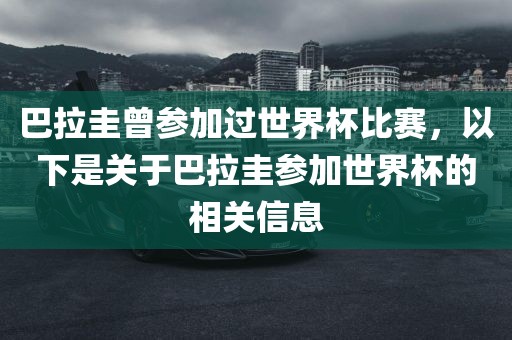 巴拉圭曾参加过世界杯比赛，以下是关于巴拉圭参加世界杯的相关信息