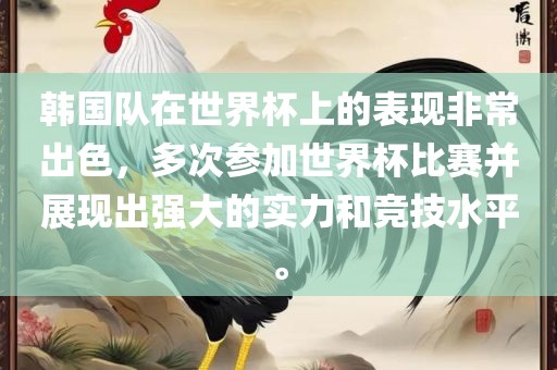 韩国队在世界杯上的表现非常出色，多次参加世界杯比赛并展现出强大的实力和竞技水平。