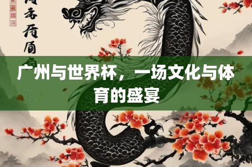 广州与世界杯，一场文化与体育的盛宴