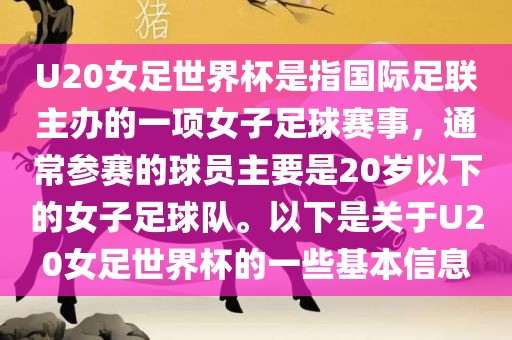 U20女足世界杯是指国际足联主办的一项女子足球赛事，通常参赛的球员主要是20岁以下的女子足球队。以下是关于U20女足世界杯的一些基本信息