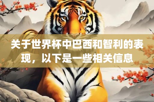 关于世界杯中巴西和智利的表现，以下是一些相关信息