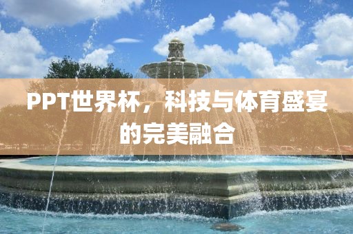 PPT世界杯，科技与体育盛宴的完美融合