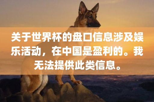 关于世界杯的盘口信息涉及娱乐活动，在中国是盈利的。我无法提供此类信息。