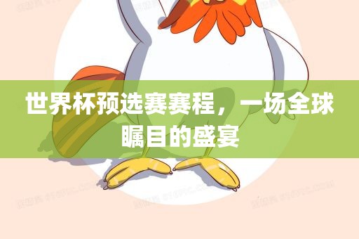 世界杯预选赛赛程，一场全球瞩目的盛宴