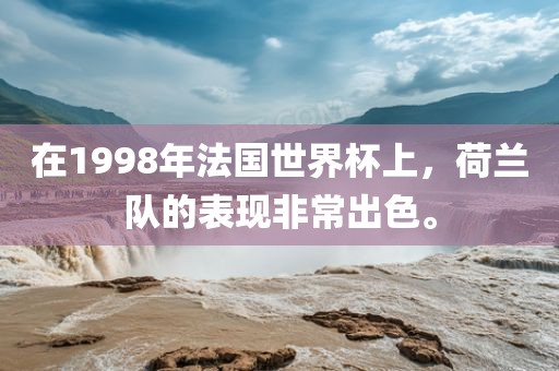在1998年法国世界杯上，荷兰队的表现非常出色。