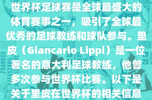 世界杯足球赛是全球最盛大的体育赛事之一，吸引了全球最优秀的足球教练和球队参与。里皮（Giancarlo Lippi）是一位著名的意大利足球教练，他曾多次参与世界杯比赛。以下是关于里皮在世界杯的相关信息