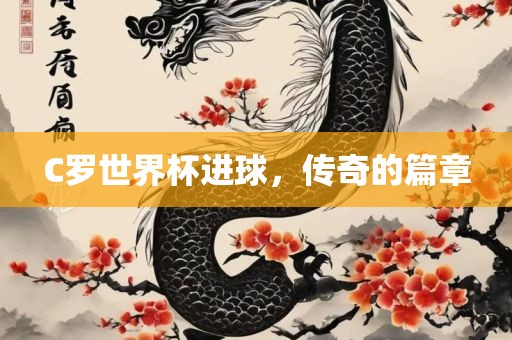 C罗世界杯进球，传奇的篇章