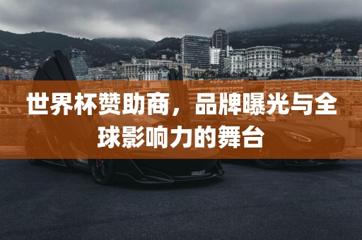 世界杯赞助商，品牌曝光与全球影响力的舞台