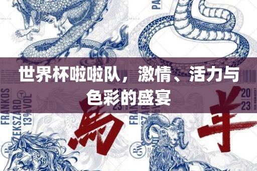 世界杯啦啦队，激情、活力与色彩的盛宴