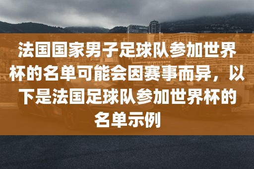 法国国家男子足球队参加世界杯的名单可能会因赛事而异，以下是法国足球队参加世界杯的名单示例