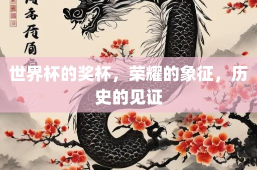世界杯的奖杯，荣耀的象征，历史的见证