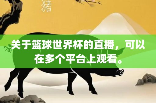 关于篮球世界杯的直播，可以在多个平台上观看。