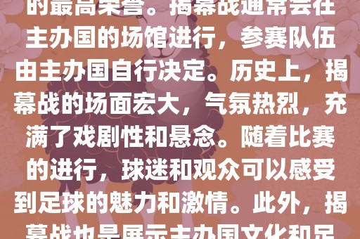 世界杯揭幕战指的是世界杯足球赛的开幕式比赛。这是每届世界杯的开场赛事，具有重大的象征意义，代表着全球足球的最高荣誉。揭幕战通常会在主办国的场馆进行，参赛队伍由主办国自行决定。历史上，揭幕战的场面宏大，气氛热烈，充满了戏剧性和悬念。随着比赛的进行，球迷和观众可以感受到足球的魅力和激情。此外，揭幕战也是展示主办国文化和足球风格的重要舞台。总之，世界杯揭幕战是每届世界杯的重要组成部分，代表着全球足球的盛事。
