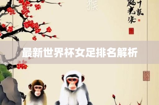 最新世界杯女足排名解析