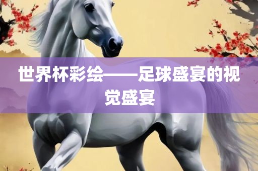 世界杯彩绘——足球盛宴的视觉盛宴